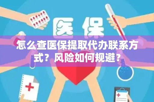 怎么查医保提取代办联系方式？风险如何规避？
